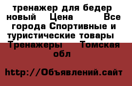 тренажер для бедер. новый  › Цена ­ 400 - Все города Спортивные и туристические товары » Тренажеры   . Томская обл.